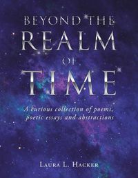 Cover image for Beyond the Realm of Time: A Curious Collection of Poems, Poetic Essays and Abstractions