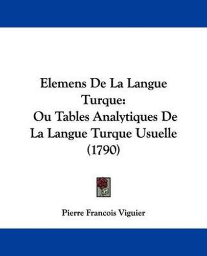 Elemens de La Langue Turque: Ou Tables Analytiques de La Langue Turque Usuelle (1790)