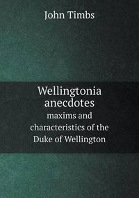 Cover image for Wellingtonia anecdotes maxims and characteristics of the Duke of Wellington