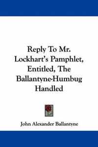 Cover image for Reply to Mr. Lockhart's Pamphlet, Entitled, the Ballantyne-Humbug Handled