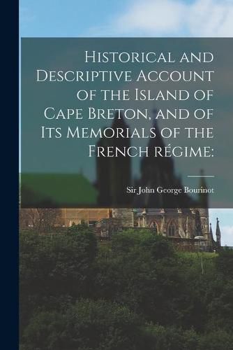 Historical and Descriptive Account of the Island of Cape Breton, and of Its Memorials of the French Re&#769;gime