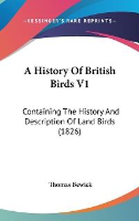 Cover image for A History Of British Birds V1: Containing The History And Description Of Land Birds (1826)