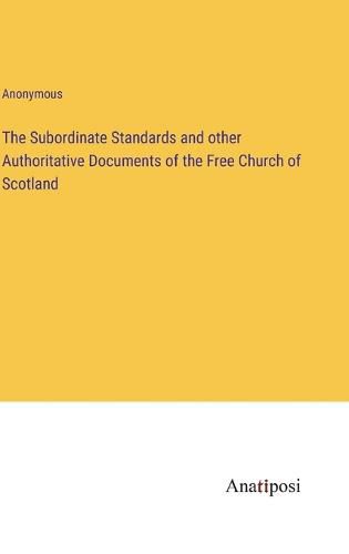 Cover image for The Subordinate Standards and other Authoritative Documents of the Free Church of Scotland