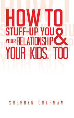 Cover image for How to Stuff-Up You and Your Relationship and Your Kids, Too