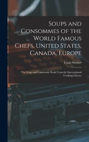 Cover image for Soups and Consommes of the World Famous Chefs, United States, Canada, Europe; the Soup and Consomme Book From the International Cooking Library