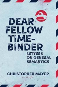 Cover image for Dear Fellow Time-Binder: Letters on General Semantics