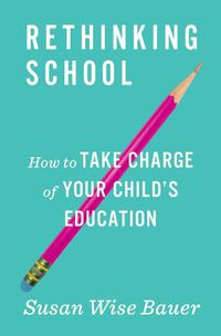 Cover image for Rethinking School: How to Take Charge of Your Child's Education