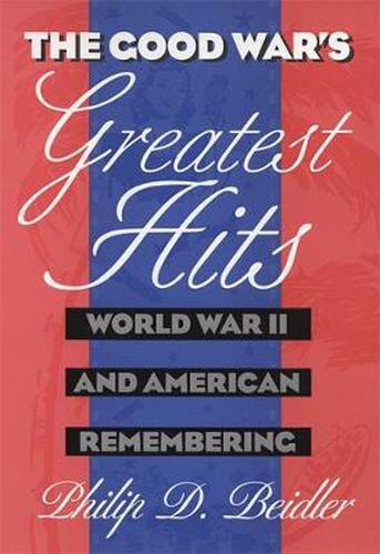 Cover image for The Good War's Greatest Hits: World War II and American Remembering