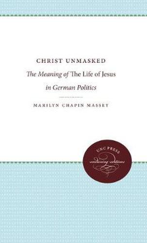 Cover image for Christ Unmasked: The Meaning of The Life of Jesus in German Politics