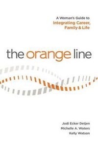 Cover image for The Orange Line: A Woman's Guide to Integrating Career, Family and Life