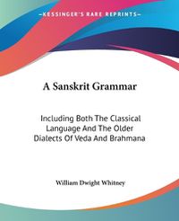 Cover image for A Sanskrit Grammar: Including Both The Classical Language And The Older Dialects Of Veda And Brahmana