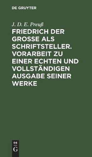 Friedrich Der Grosse ALS Schriftsteller. Vorarbeit Zu Einer Echten Und Vollstandigen Ausgabe Seiner Werke: Erganzungsheft