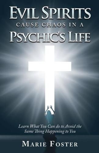 Cover image for Evil Spirits Cause Chaos in a Psychic's Life: Learn What You Can Do to Avoid the Same Thing Happening to You