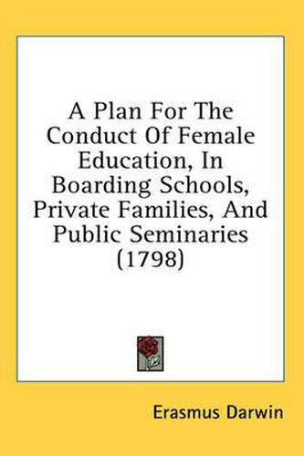 Cover image for A Plan For The Conduct Of Female Education, In Boarding Schools, Private Families, And Public Seminaries (1798)