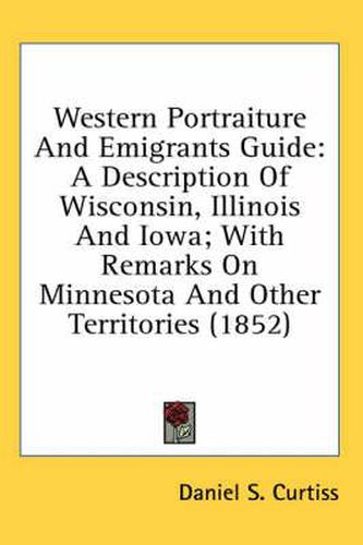 Cover image for Western Portraiture And Emigrants Guide: A Description Of Wisconsin, Illinois And Iowa; With Remarks On Minnesota And Other Territories (1852)