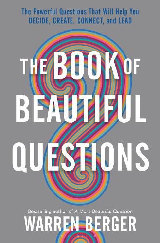 Cover image for The Book of Beautiful Questions: The Powerful Questions That Will Help You Decide, Create, Connect, and Lead