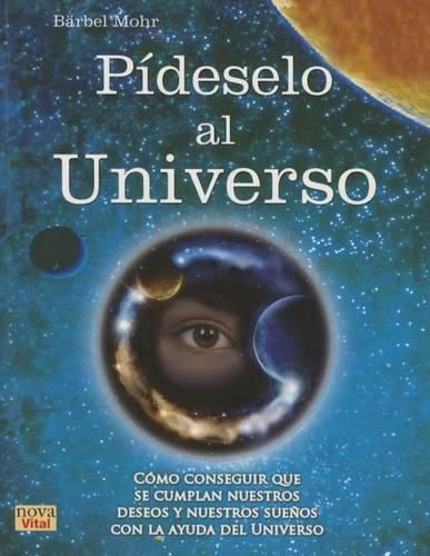 Cover image for Pideselo Al Universo: Como Conseguir Que Se Cumplan Nuestros Deseos Y Nuestros Suenos Con La Ayuda del Universo