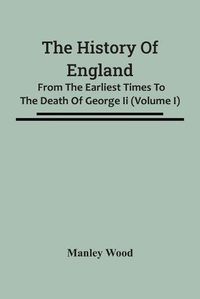 Cover image for The History Of England: From The Earliest Times To The Death Of George Ii (Volume I)