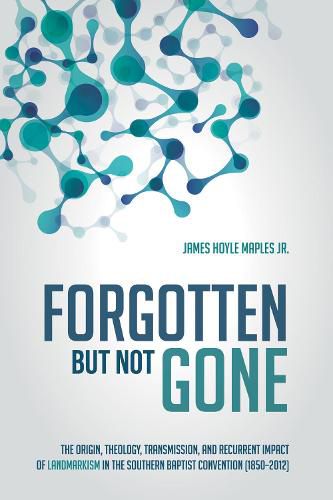 Cover image for Forgotten But Not Gone: The Origin, Theology, Transmission, and Recurrent Impact of Landmarkism in the Southern Baptist Convention (1850-2012)