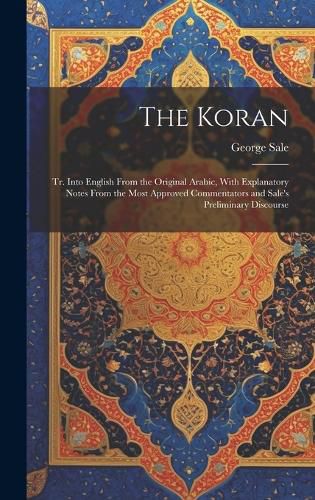 Cover image for The Koran; tr. Into English From the Original Arabic, With Explanatory Notes From the Most Approved Commentators and Sale's Preliminary Discourse