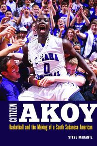 Cover image for Citizen Akoy: Basketball and the Making of a South Sudanese American