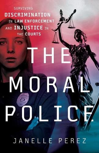 Cover image for The Moral Police: Surviving Discrimination in Law Enforcement and Injustice in the Courts