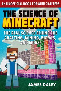 Cover image for The Science of Minecraft: The Real Science Behind the Crafting, Mining, Biomes, and More!