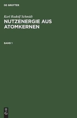 Karl Rudolf Schmidt: Nutzenergie Aus Atomkernen. Band 1