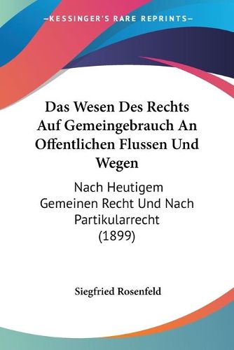 Cover image for Das Wesen Des Rechts Auf Gemeingebrauch an Offentlichen Flussen Und Wegen: Nach Heutigem Gemeinen Recht Und Nach Partikularrecht (1899)