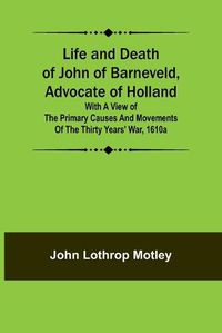 Cover image for Life and Death of John of Barneveld, Advocate of Holland