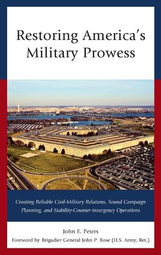 Cover image for Restoring America's Military Prowess: Creating Reliable Civil-Military Relations, Sound Campaign Planning and Stability-Counter-insurgency Operations