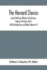 Cover image for The Harvard Classics; Sacred Writings (Volume I) Confucian. Hebrew Christian, Part I; With Introductions and Notes Volume 44