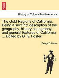 Cover image for The Gold Regions of California. Being a Succinct Description of the Geography, History, Topography, and General Features of California ... Edited by G. G. Foster.