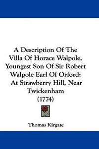 Cover image for A Description of the Villa of Horace Walpole, Youngest Son of Sir Robert Walpole Earl of Orford: At Strawberry Hill, Near Twickenham (1774)