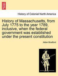 Cover image for History of Massachusetts, from July 1775 to the Year 1789, Inclusive, When the Federal Government Was Established Under the Present Constitution