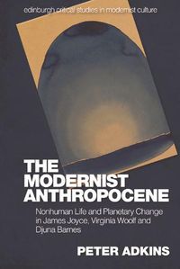 Cover image for The Modernist Anthropocene: Nonhuman Life and Planetary Change in James Joyce, Virginia Woolf and Djuna Barnes