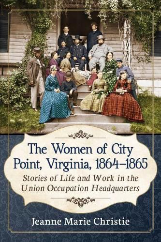 Cover image for The Women of City Point, Virginia, 1864-1865: Stories of Life and Work in the Union Occupation Headquarters