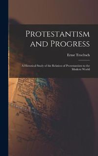 Cover image for Protestantism and Progress; a Historical Study of the Relation of Protestantism to the Modern World