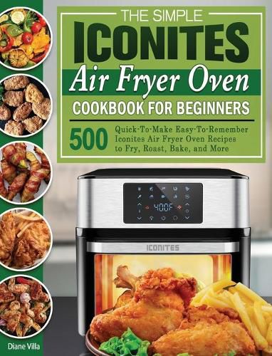 Cover image for The Simple Iconites Air Fryer Oven Cookbook for Beginners: 500 Quick-To-Make Easy-To-Remember Iconites Air Fryer Oven Recipes to Fry, Roast, Bake, and More