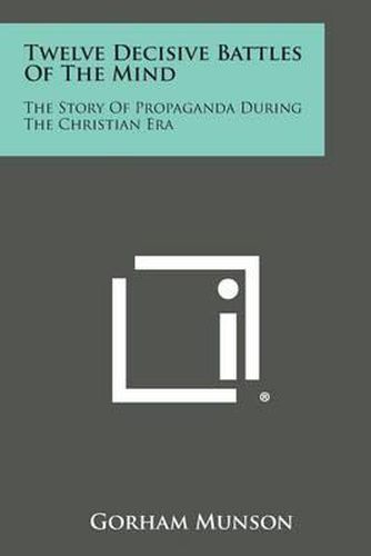 Cover image for Twelve Decisive Battles of the Mind: The Story of Propaganda During the Christian Era