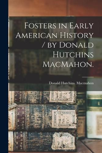 Cover image for Fosters in Early American History / by Donald Hutchins MacMahon.