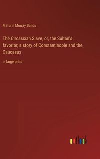 Cover image for The Circassian Slave, or, the Sultan's favorite; a story of Constantinople and the Caucasus