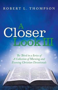 Cover image for A Closer Look III: The Third in a Series of A Collection of Morning and Evening Christian Devotionals