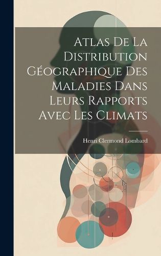 Cover image for Atlas De La Distribution Geographique Des Maladies Dans Leurs Rapports Avec Les Climats