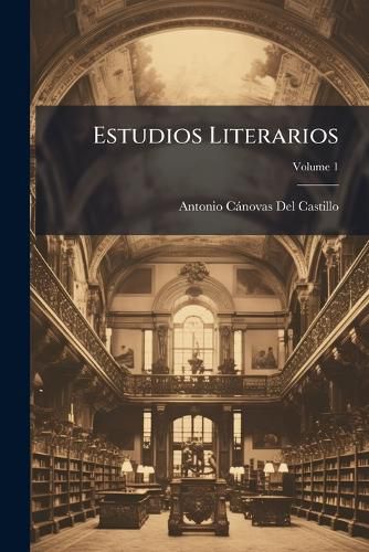 Cover image for Estudios Literarios: Individuo de Nmero de Las Reales Academias Espaola y de La Historia, Volume 1