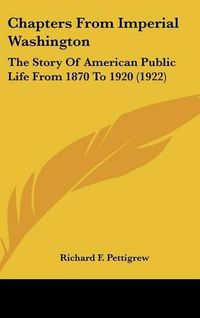 Cover image for Chapters from Imperial Washington: The Story of American Public Life from 1870 to 1920 (1922)