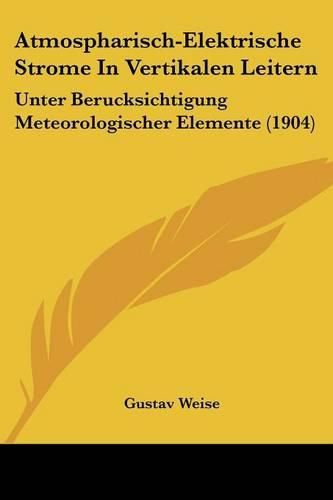 Cover image for Atmospharisch-Elektrische Strome in Vertikalen Leitern: Unter Berucksichtigung Meteorologischer Elemente (1904)