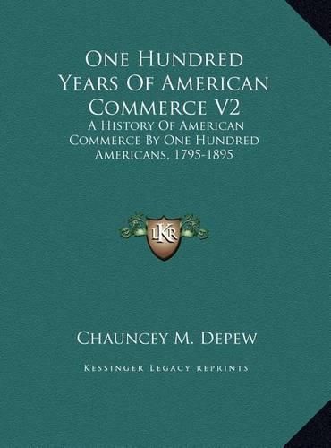 One Hundred Years of American Commerce V2: A History of American Commerce by One Hundred Americans, 1795-1895