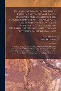 Cover image for Oil and Gas Rights on the Public Domain and on Private Lands, Discovery and Location of Oil Placer Claims. The Withdrawal Acts, Leases and Other Contracts Between the Owner and the Operator, Including Forfeiture and Protection Against Drainage; The...
