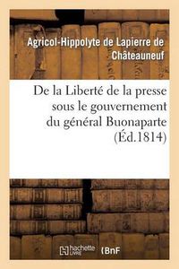 Cover image for de la Liberte de la Presse Sous Le Gouvernement Du General Buonaparte